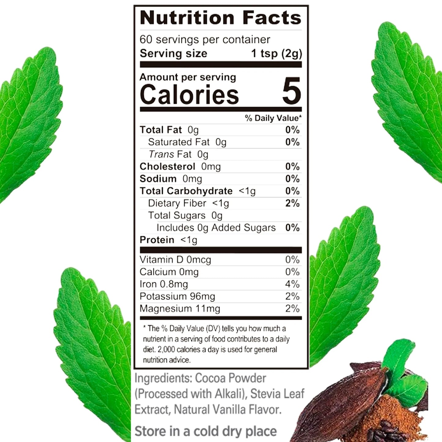 Label with Nutrition facts
Nutrition Facts
60 servings per container
Serving size 1 tsp (2g)
Amount per serving
Calories 5
% Daily Value*
Total Fat 0g 0%
Saturated Fat 0g 0%
Trans Fat 0g
Cholesterol 0mg 0%
Sodium 0mg 0%
Total Carbohydrate <1g 0%
Dietary Fiber <1g 2%
Total Sugars 0g
Includes 0g Added Sugars 0%
Protein <1g
Vitamin D 0mcg 0%
Calcium 0mg 0%
Iron 0.8mg 4%
Potassium 96mg 2%
Magnesium 11mg 2%
The % Daily Value (DV) tells you how much a nutrient in a serving of food contributes to a daily diet.