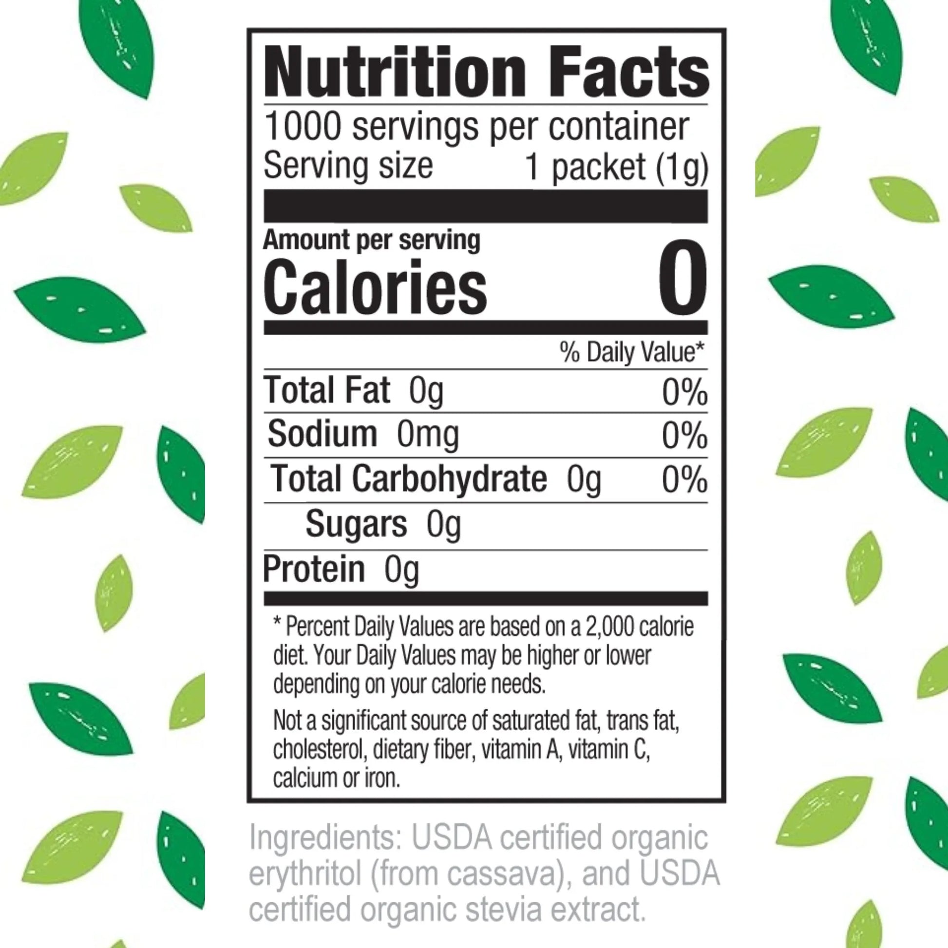 Nutrition Facts
1000 servings per container
Serving size 1 packet (1g)
Amount per serving
Calories 0
% Daily Value*
Total Fat 0g 0%
Sodium 0mg 0%
Total Carbohydrate 0g 0%
Sugars 0g
Protein 0g
Percent Daily Values are based on a 2,000 calorie diet. Your daily values may be higher or lower depending on your calorie needs.
Not a significant source of saturated fat, trans fat, cholesterol, dietary fiber, vitamin A, vitamin C, calcium or iron.